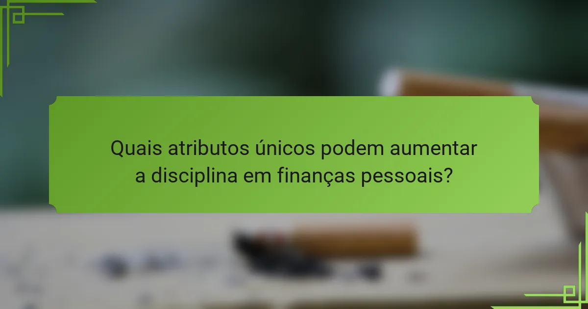 Quais atributos únicos podem aumentar a disciplina em finanças pessoais?
