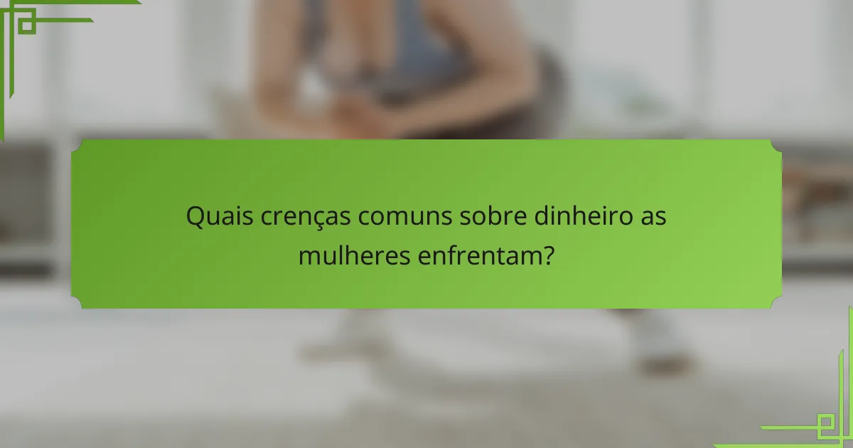 Quais crenças comuns sobre dinheiro as mulheres enfrentam?