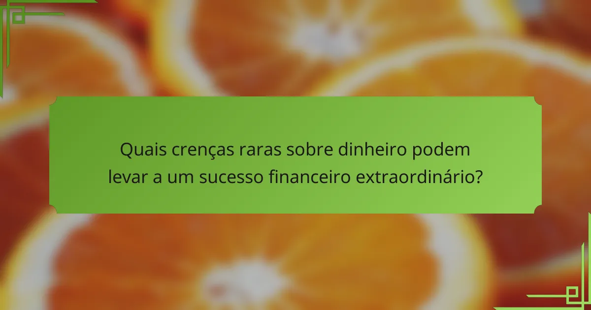 Quais crenças raras sobre dinheiro podem levar a um sucesso financeiro extraordinário?