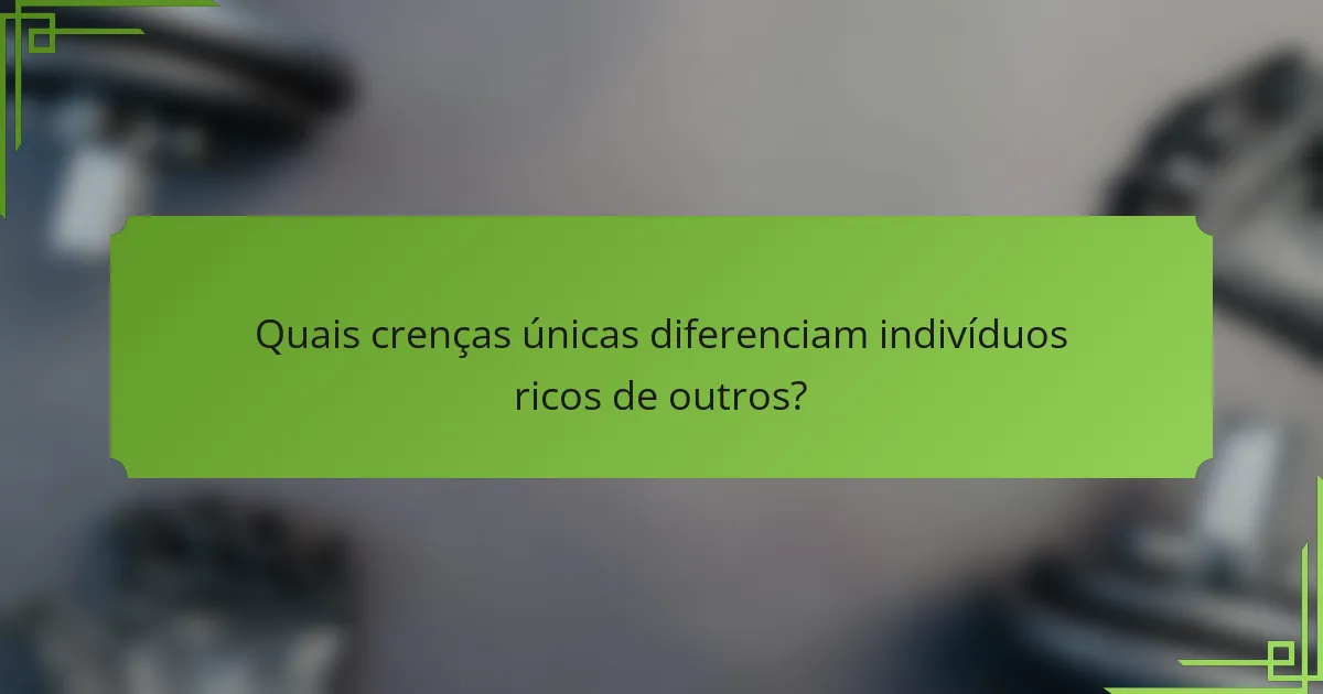 Quais crenças únicas diferenciam indivíduos ricos de outros?
