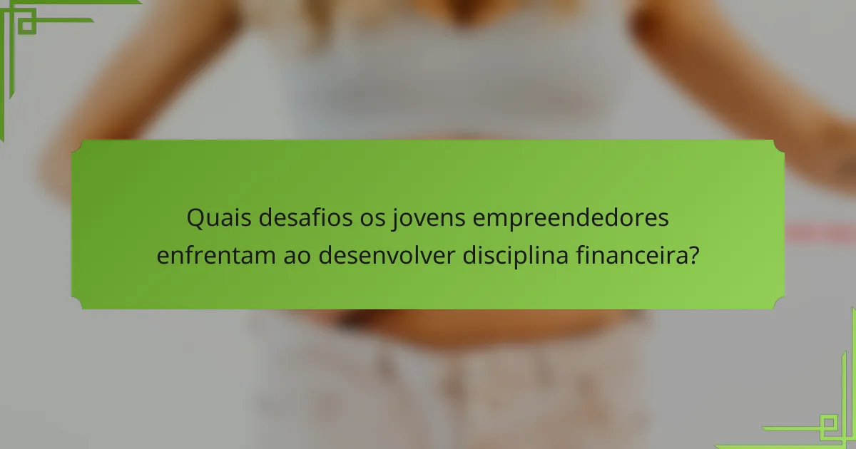 Quais desafios os jovens empreendedores enfrentam ao desenvolver disciplina financeira?