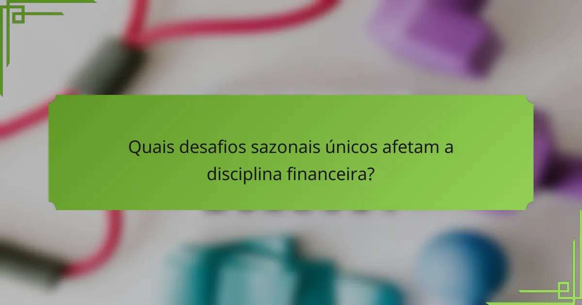 Quais desafios sazonais únicos afetam a disciplina financeira?