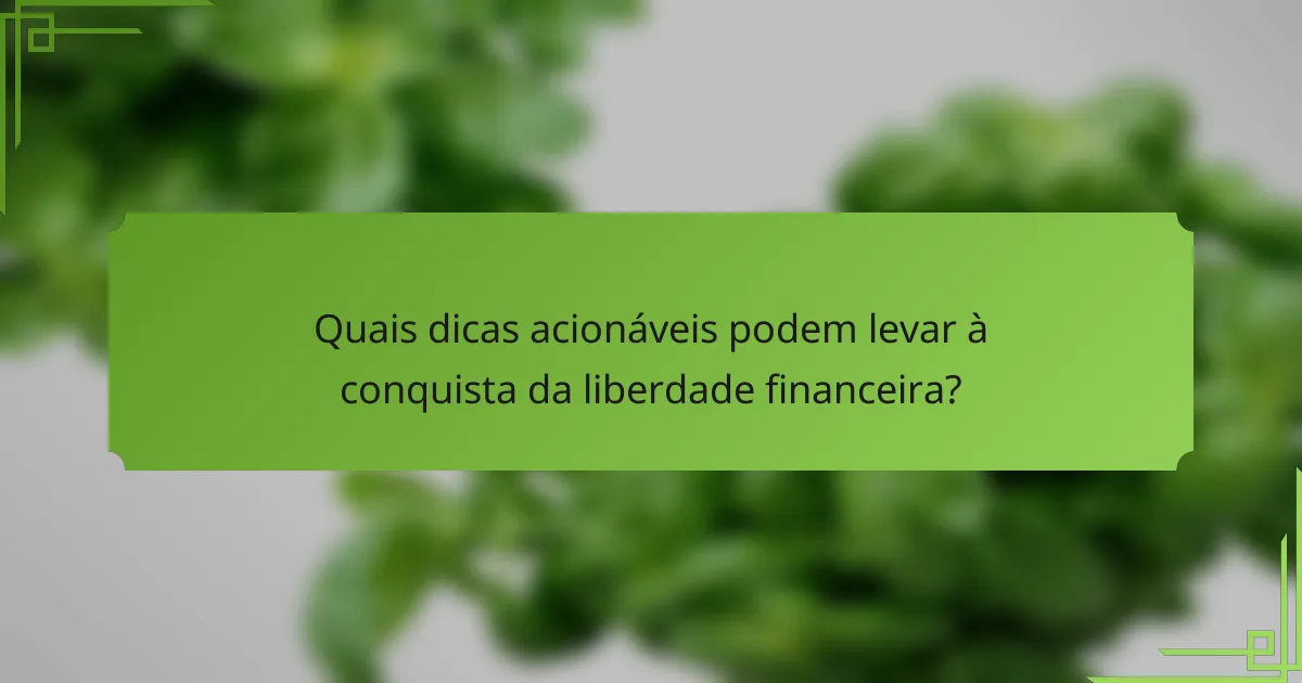 Quais dicas acionáveis podem levar à conquista da liberdade financeira?