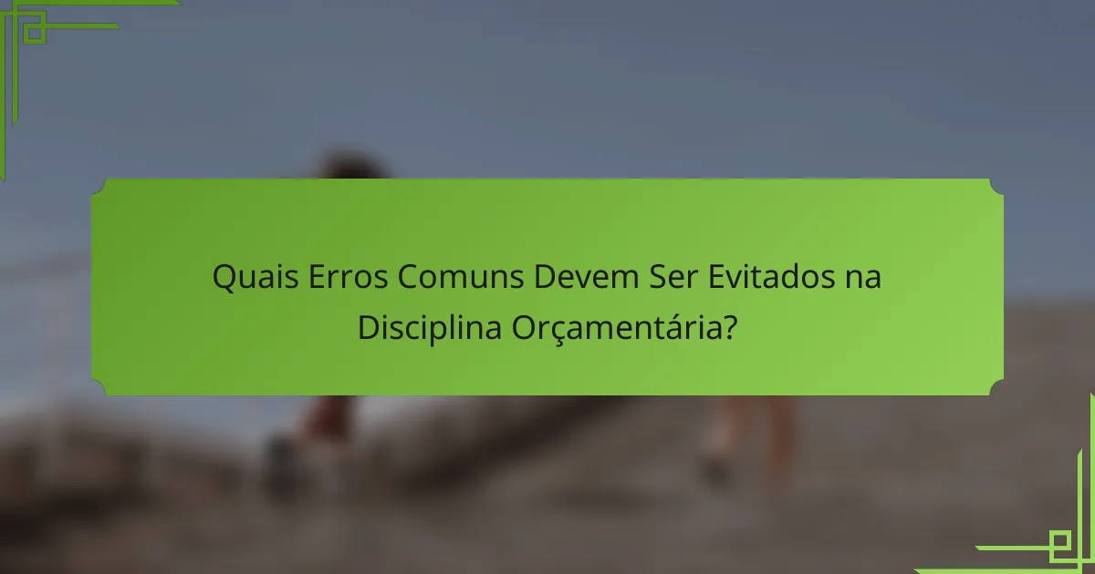 Quais Erros Comuns Devem Ser Evitados na Disciplina Orçamentária?