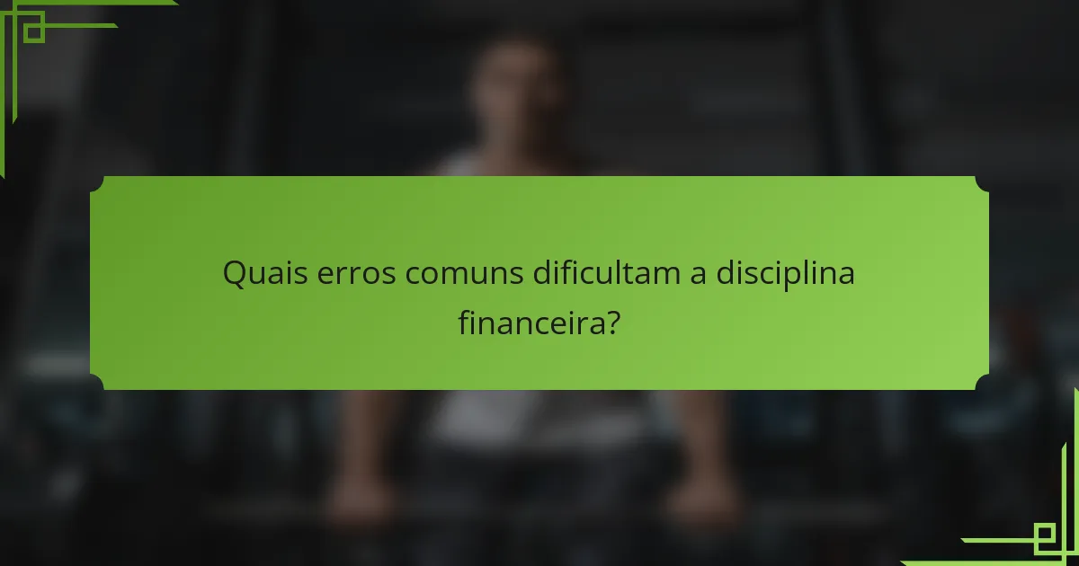 Quais erros comuns dificultam a disciplina financeira?