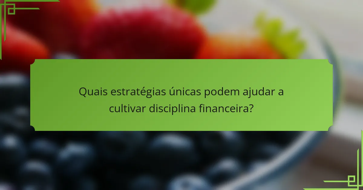 Quais estratégias únicas podem ajudar a cultivar disciplina financeira?