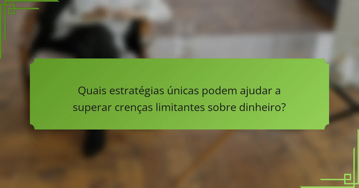 Quais estratégias únicas podem ajudar a superar crenças limitantes sobre dinheiro?