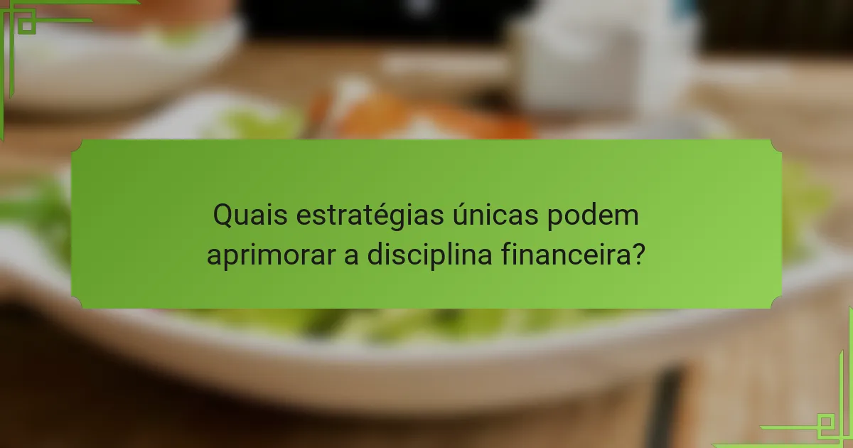 Quais estratégias únicas podem aprimorar a disciplina financeira?