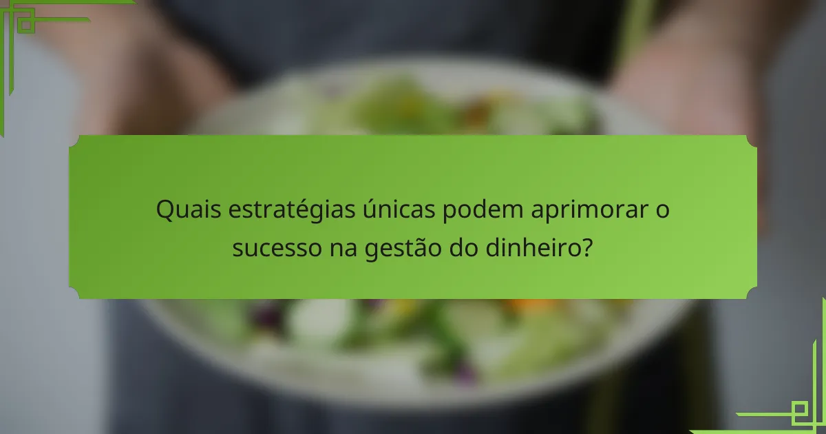 Quais estratégias únicas podem aprimorar o sucesso na gestão do dinheiro?
