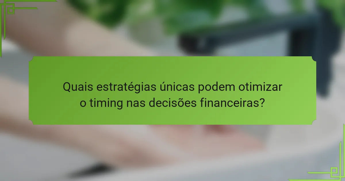 Quais estratégias únicas podem otimizar o timing nas decisões financeiras?