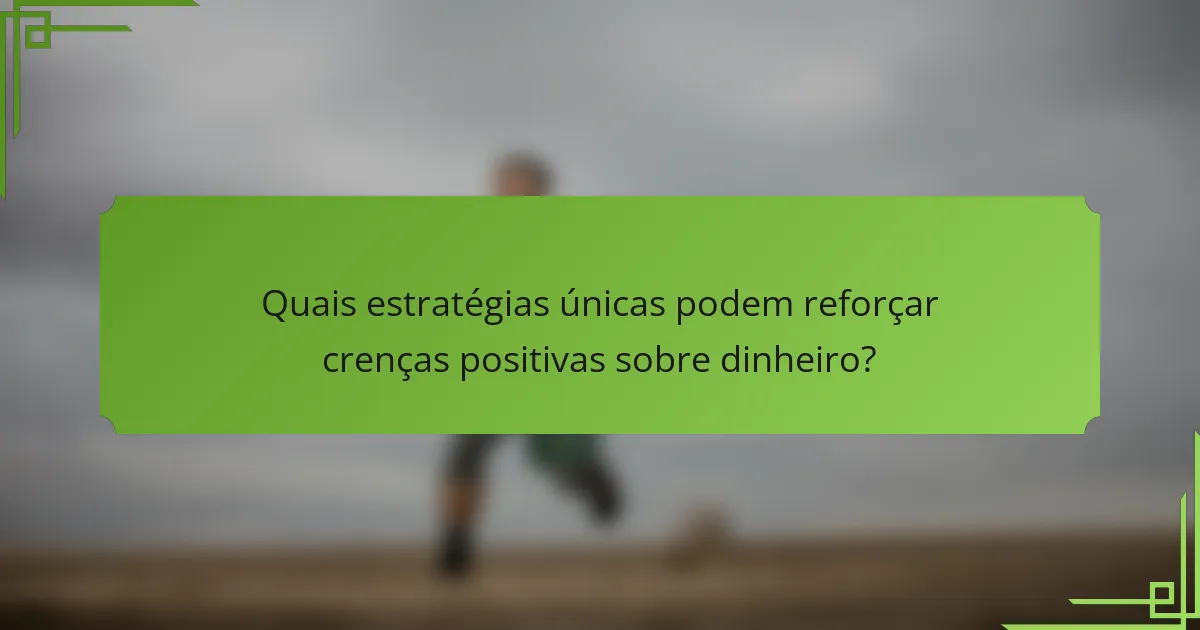 Quais estratégias únicas podem reforçar crenças positivas sobre dinheiro?