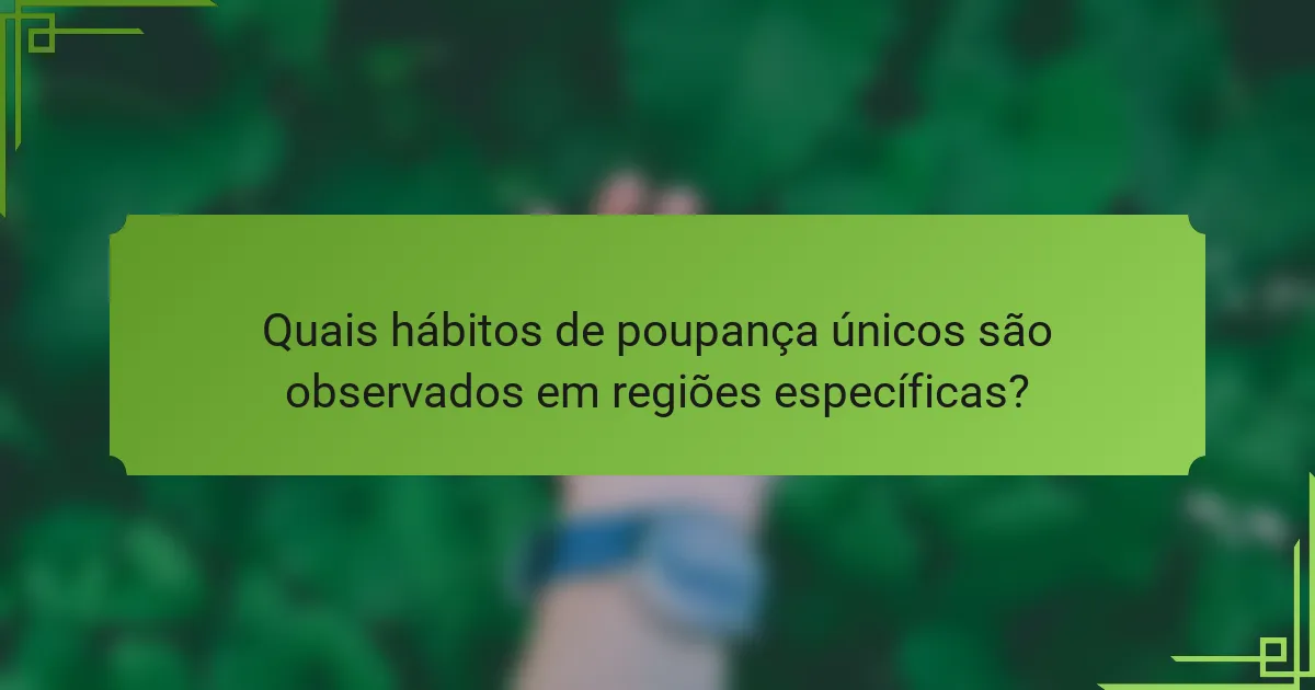 Quais hábitos de poupança únicos são observados em regiões específicas?