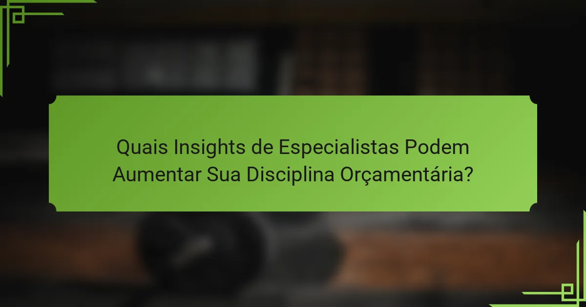 Quais Insights de Especialistas Podem Aumentar Sua Disciplina Orçamentária?