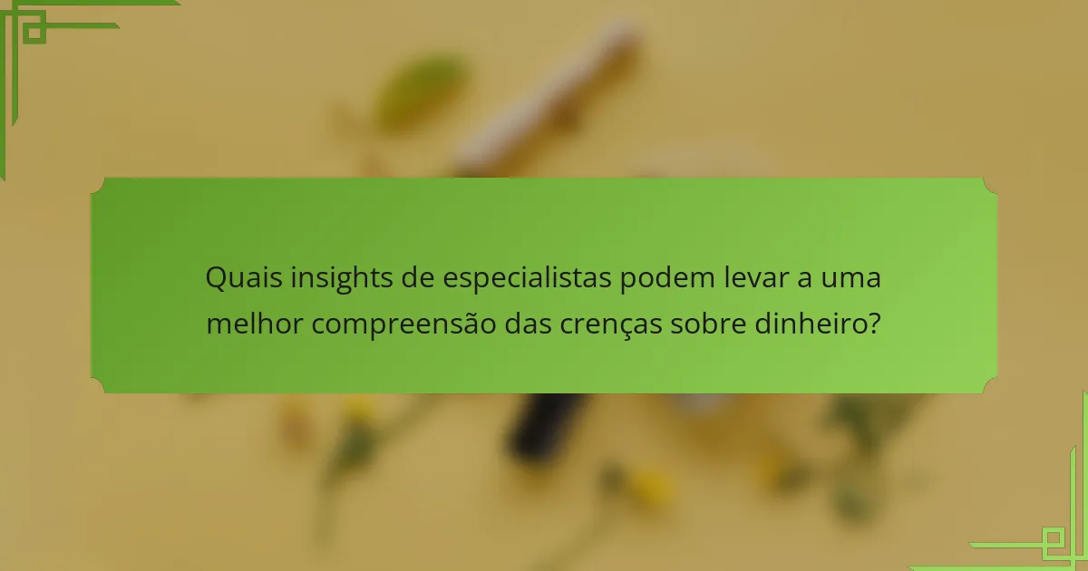 Quais insights de especialistas podem levar a uma melhor compreensão das crenças sobre dinheiro?