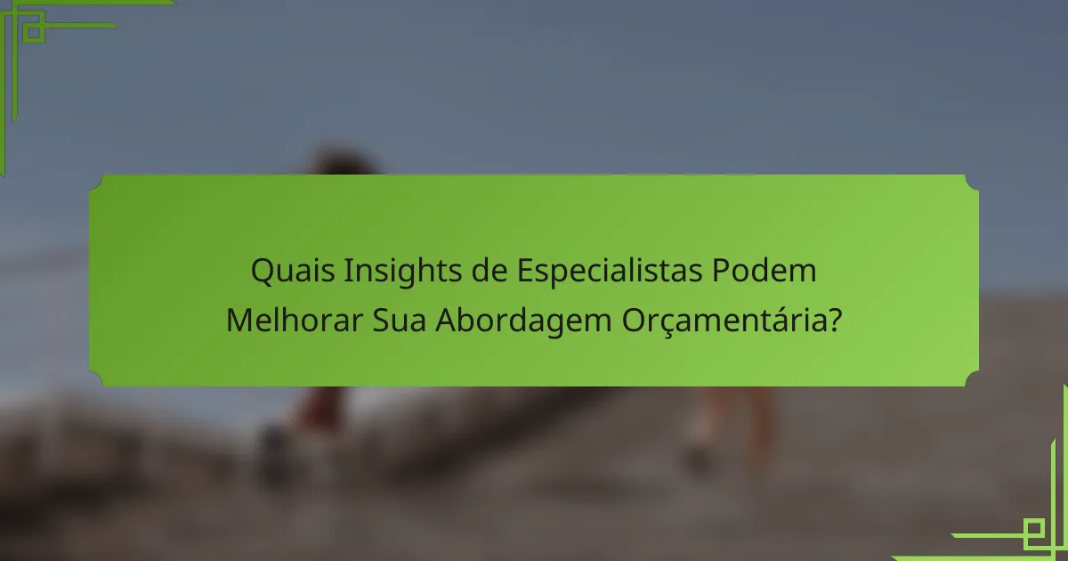 Quais Insights de Especialistas Podem Melhorar Sua Abordagem Orçamentária?