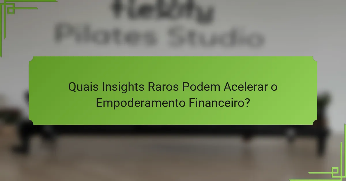 Quais Insights Raros Podem Acelerar o Empoderamento Financeiro?