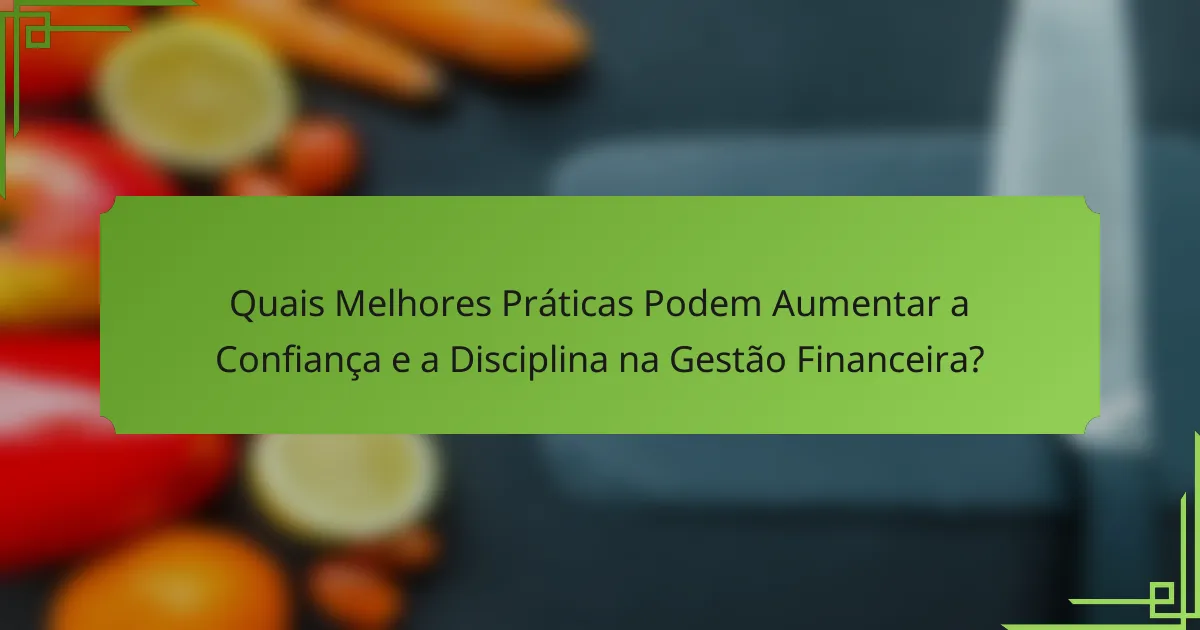 Quais Melhores Práticas Podem Aumentar a Confiança e a Disciplina na Gestão Financeira?