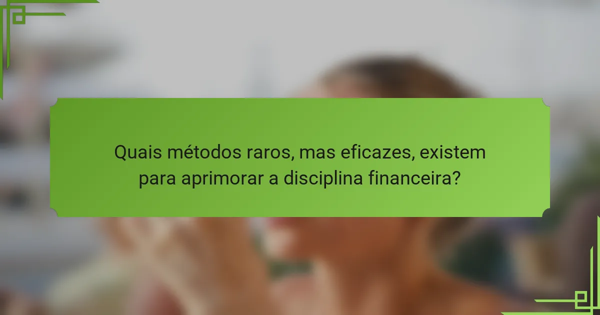 Quais métodos raros, mas eficazes, existem para aprimorar a disciplina financeira?