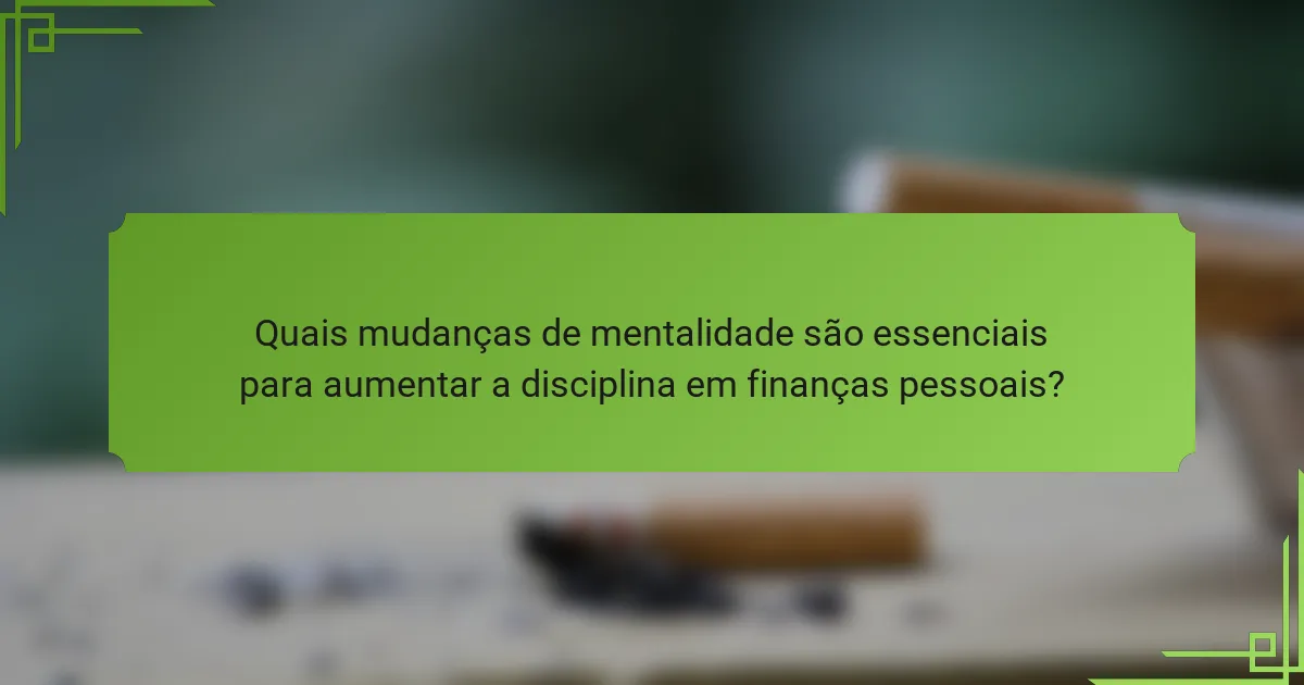Quais mudanças de mentalidade são essenciais para aumentar a disciplina em finanças pessoais?