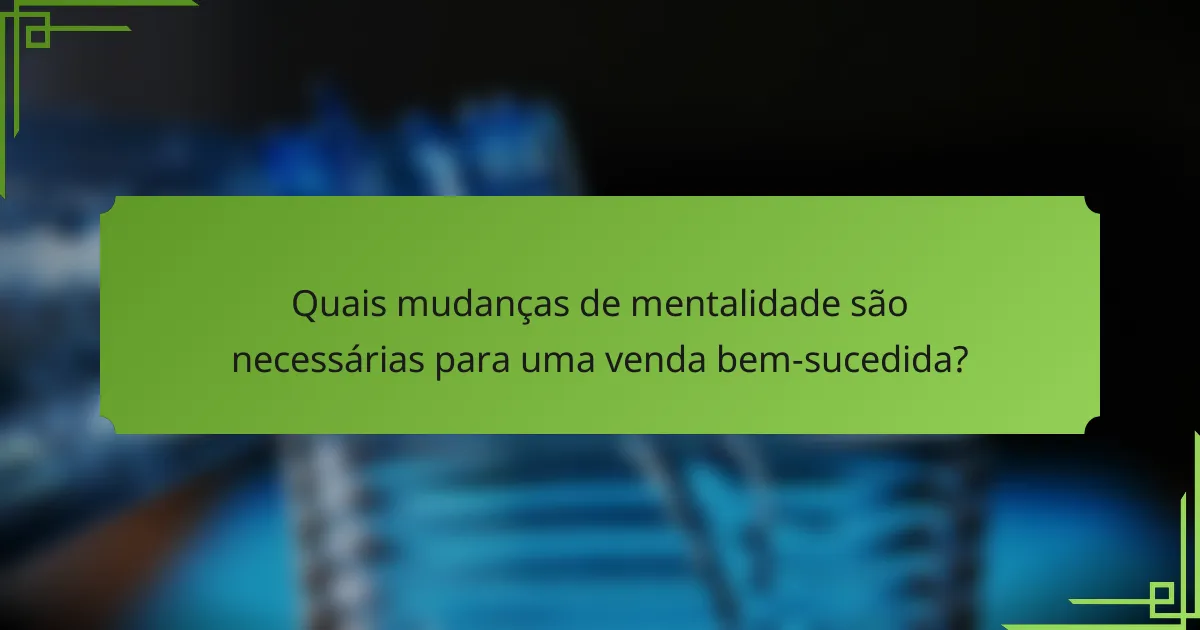 Quais mudanças de mentalidade são necessárias para uma venda bem-sucedida?