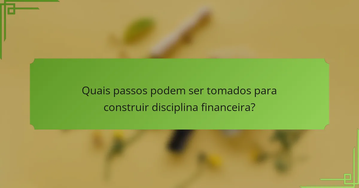 Quais passos podem ser tomados para construir disciplina financeira?