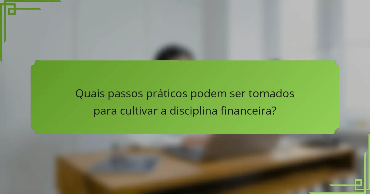 Quais passos práticos podem ser tomados para cultivar a disciplina financeira?