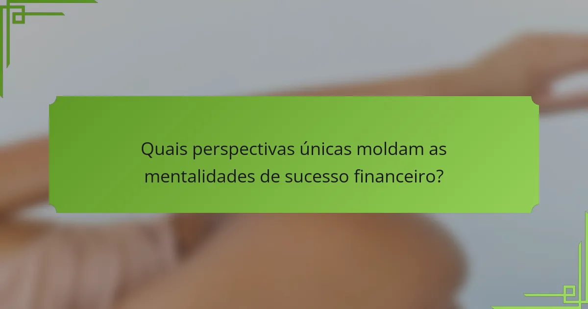 Quais perspectivas únicas moldam as mentalidades de sucesso financeiro?