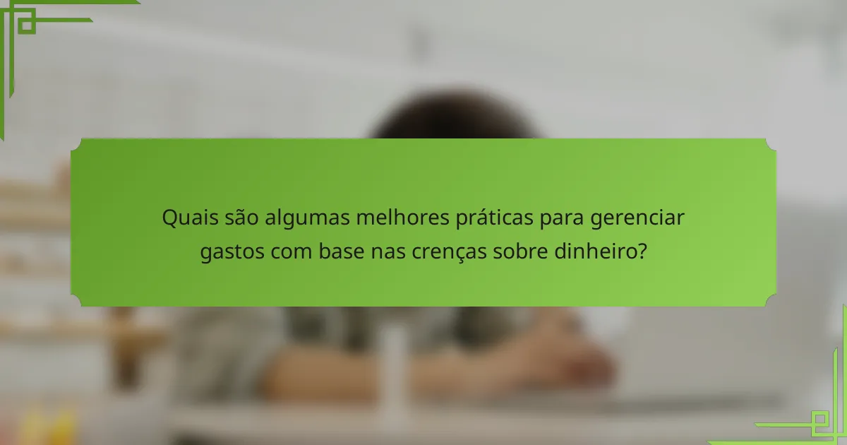 Quais são algumas melhores práticas para gerenciar gastos com base nas crenças sobre dinheiro?