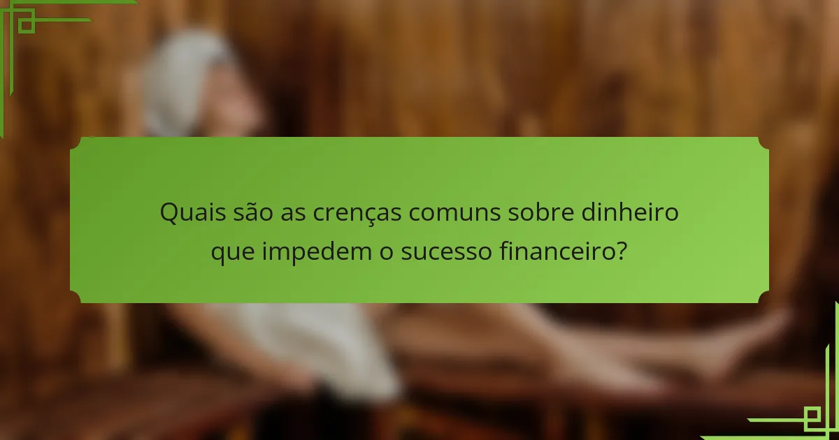 Quais são as crenças comuns sobre dinheiro que impedem o sucesso financeiro?