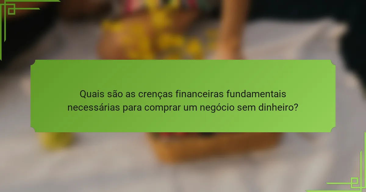 Quais são as crenças financeiras fundamentais necessárias para comprar um negócio sem dinheiro?