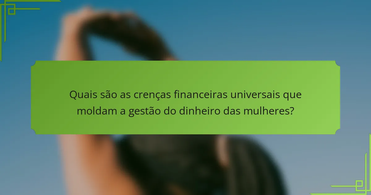 Quais são as crenças financeiras universais que moldam a gestão do dinheiro das mulheres?