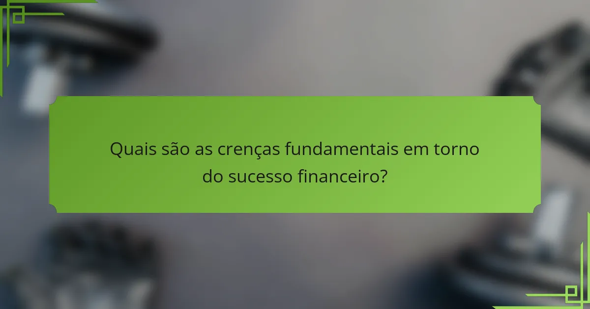 Quais são as crenças fundamentais em torno do sucesso financeiro?