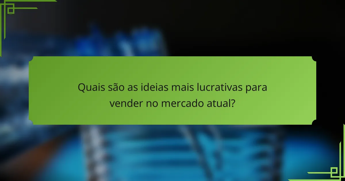 Quais são as ideias mais lucrativas para vender no mercado atual?