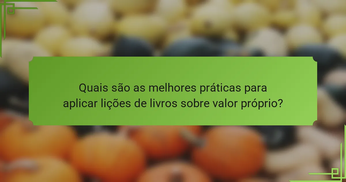 Quais são as melhores práticas para aplicar lições de livros sobre valor próprio?
