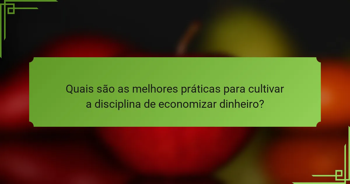 Quais são as melhores práticas para cultivar a disciplina de economizar dinheiro?