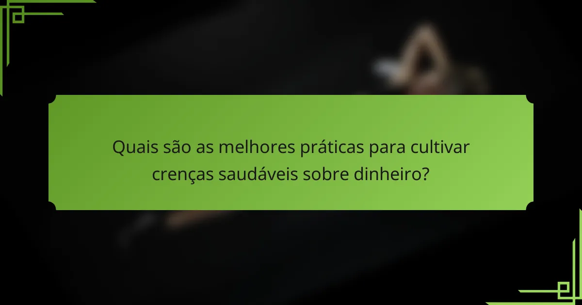 Quais são as melhores práticas para cultivar crenças saudáveis sobre dinheiro?
