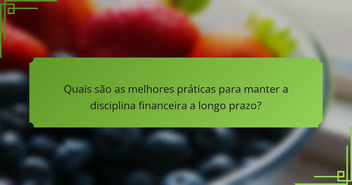 Quais são as melhores práticas para manter a disciplina financeira a longo prazo?