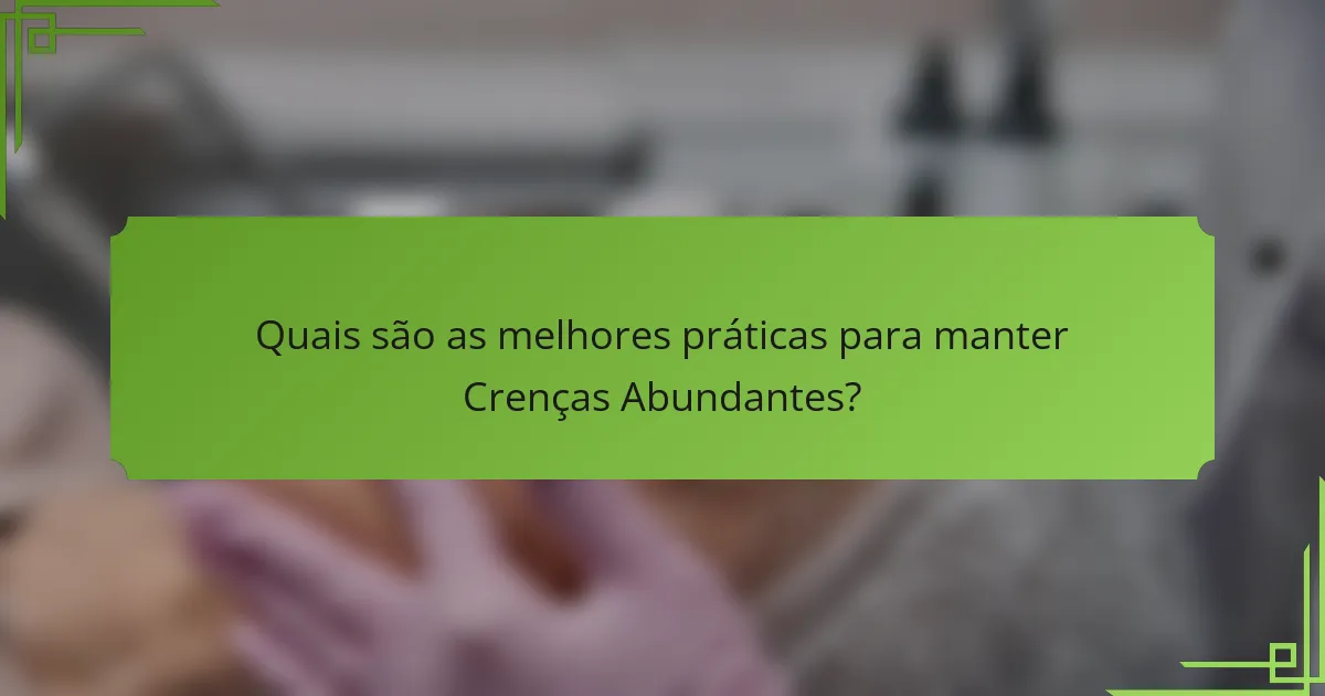 Quais são as melhores práticas para manter Crenças Abundantes?
