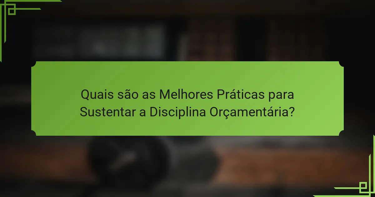 Quais são as Melhores Práticas para Sustentar a Disciplina Orçamentária?
