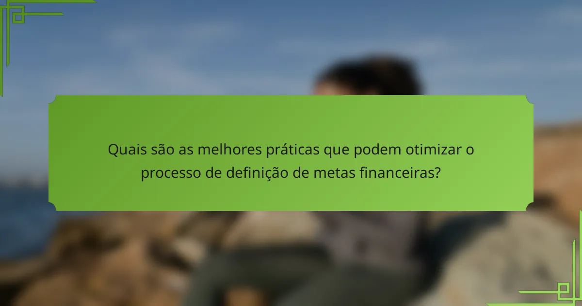 Quais são as melhores práticas que podem otimizar o processo de definição de metas financeiras?