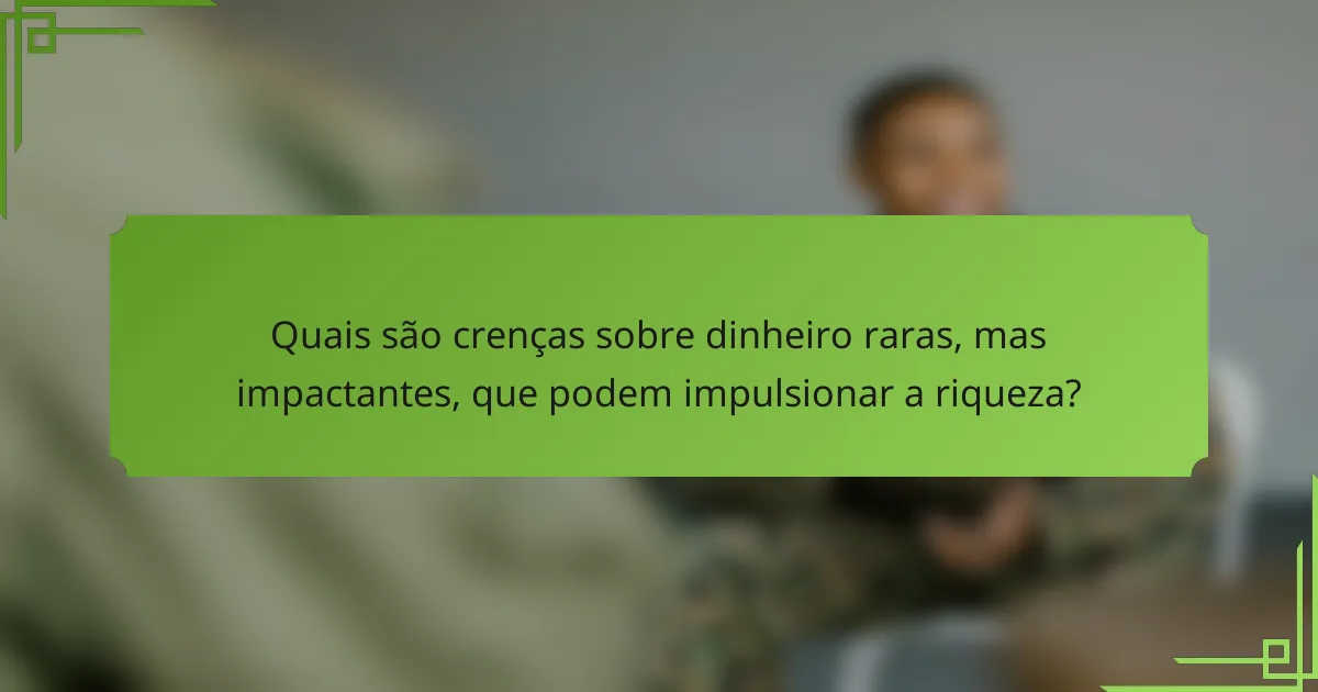 Quais são crenças sobre dinheiro raras, mas impactantes, que podem impulsionar a riqueza?