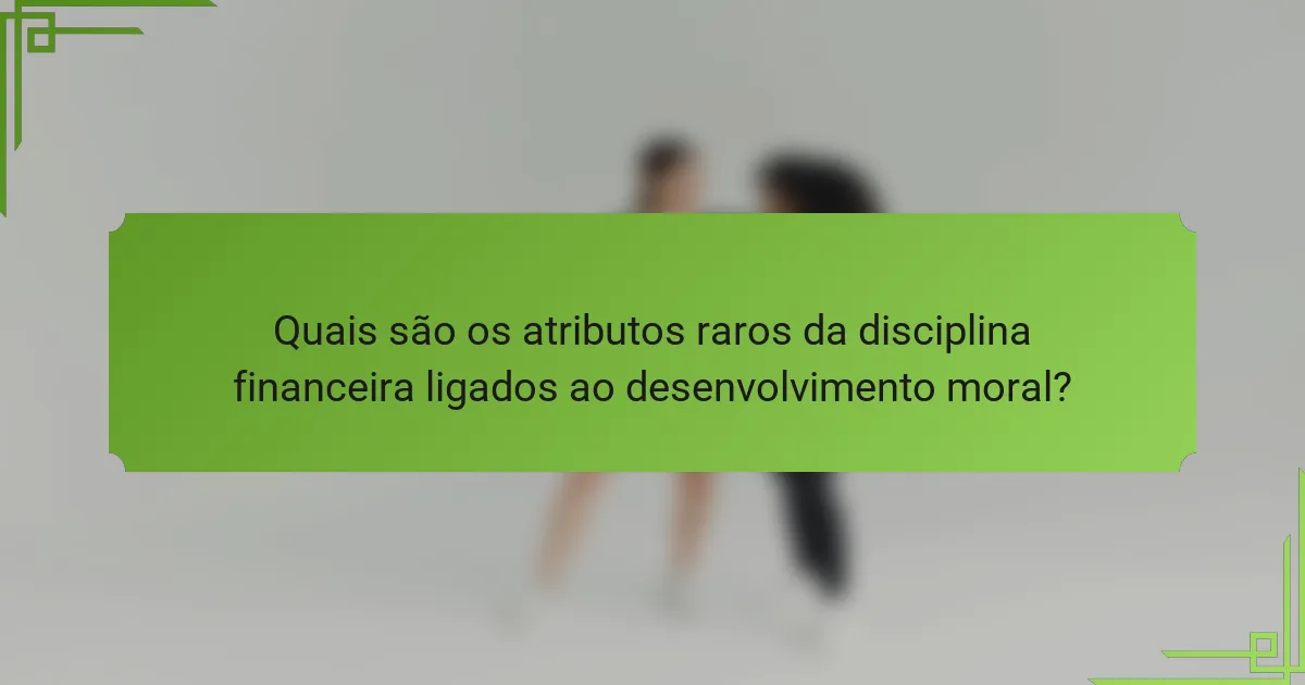 Quais são os atributos raros da disciplina financeira ligados ao desenvolvimento moral?