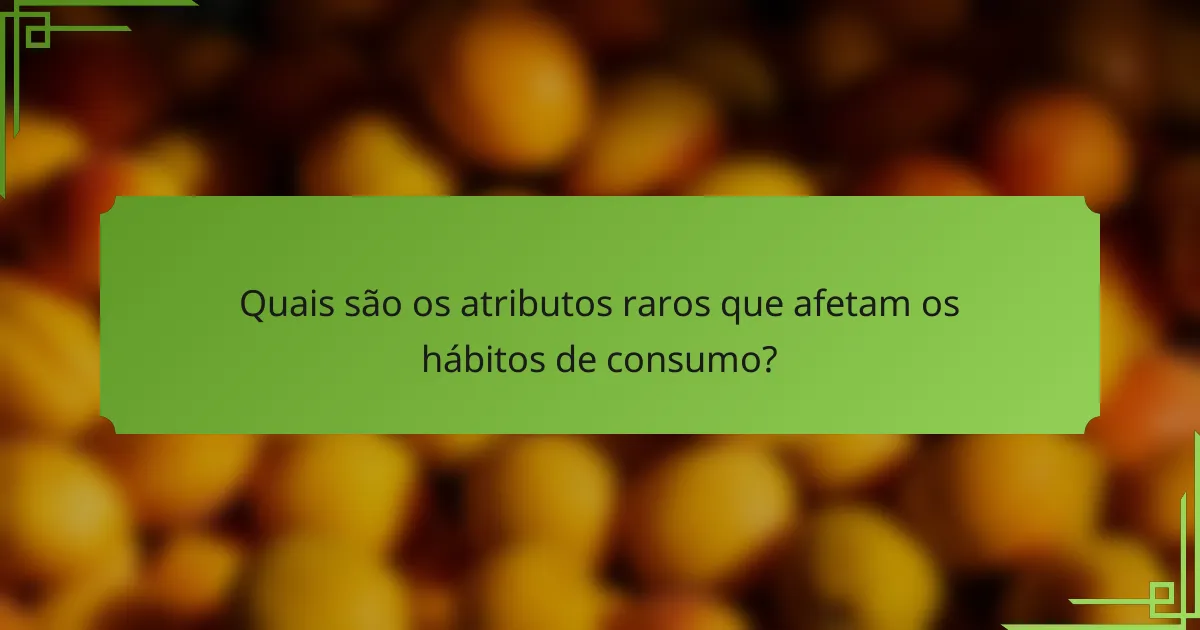 Quais são os atributos raros que afetam os hábitos de consumo?