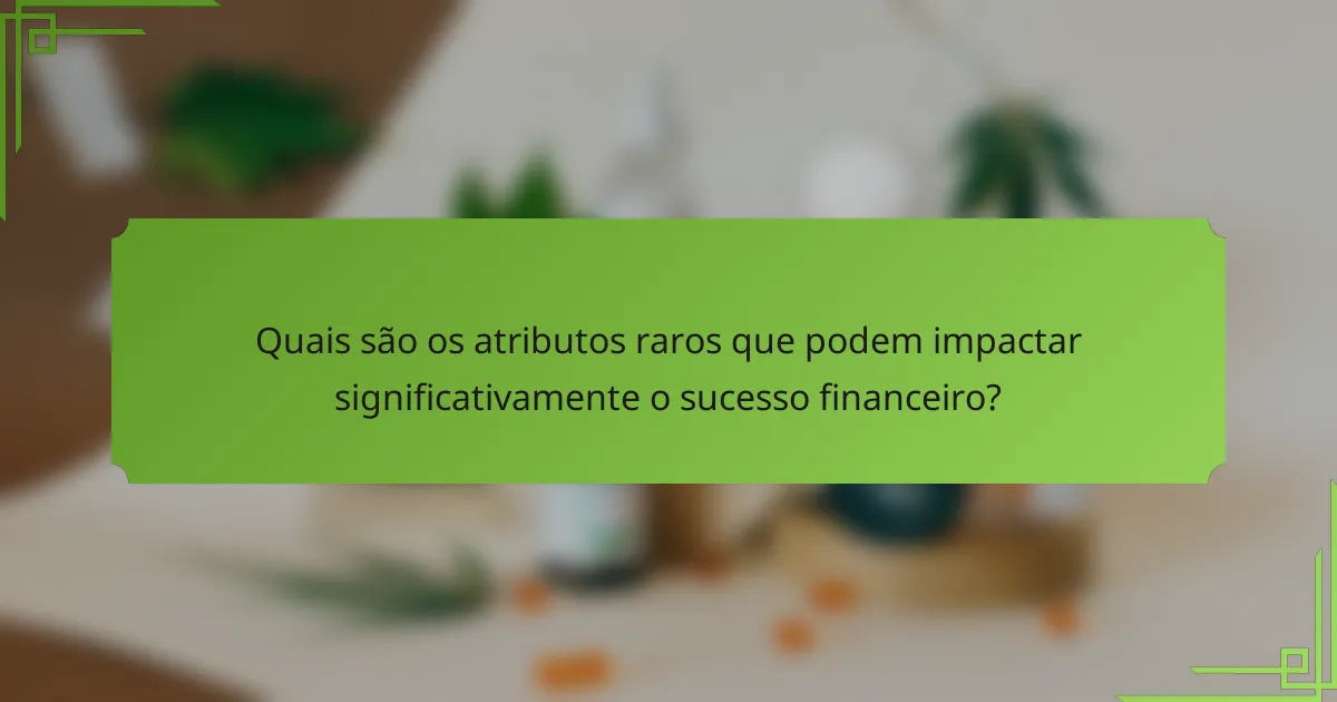 Quais são os atributos raros que podem impactar significativamente o sucesso financeiro?
