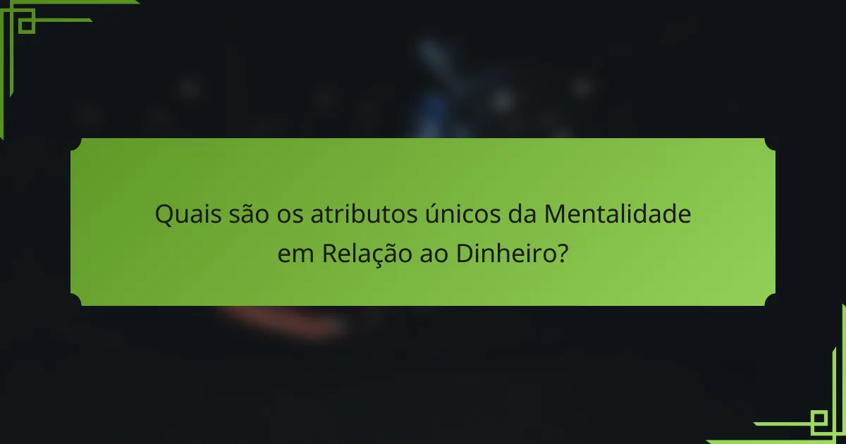 Quais são os atributos únicos da Mentalidade em Relação ao Dinheiro?