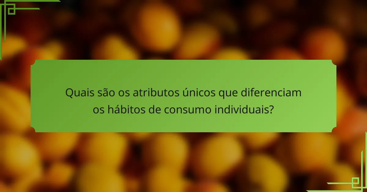 Quais são os atributos únicos que diferenciam os hábitos de consumo individuais?