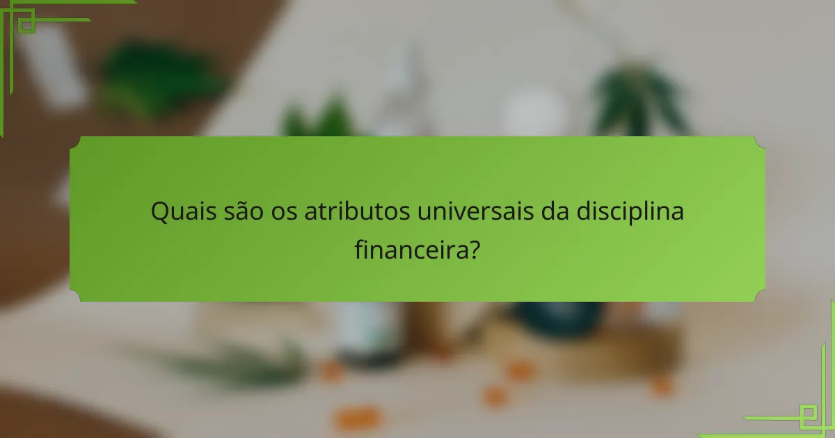 Quais são os atributos universais da disciplina financeira?