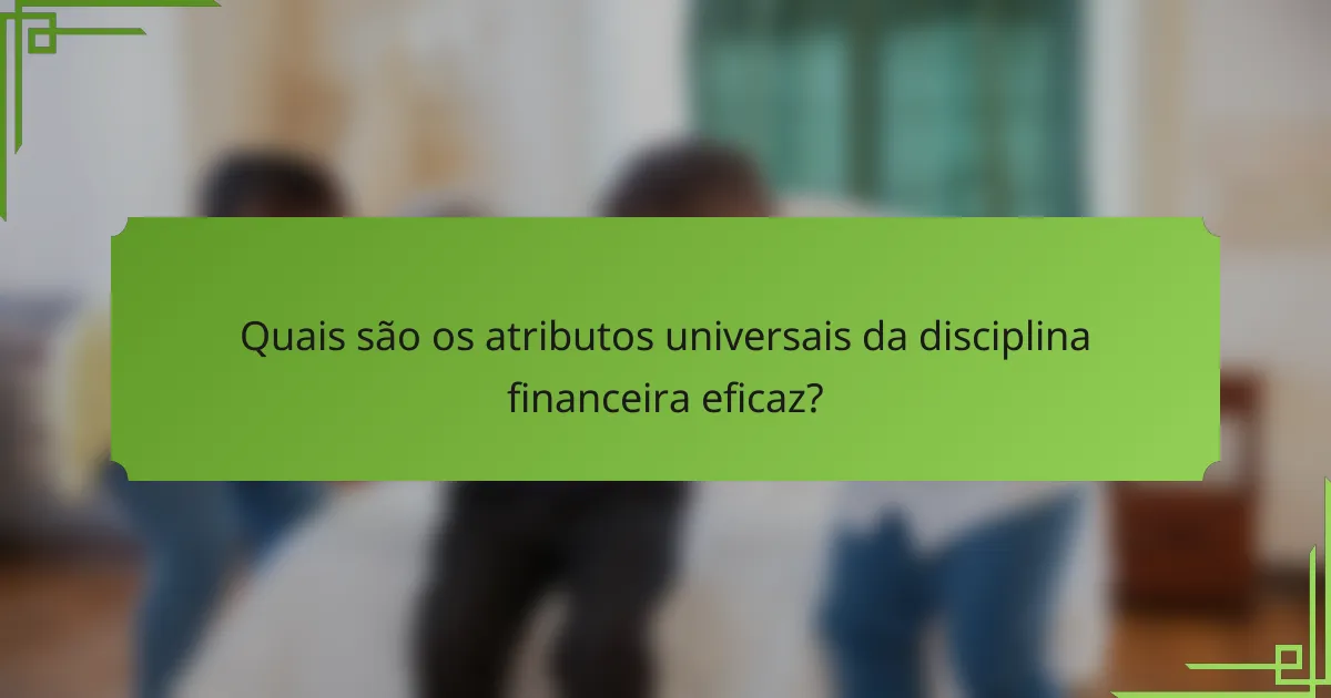 Quais são os atributos universais da disciplina financeira eficaz?