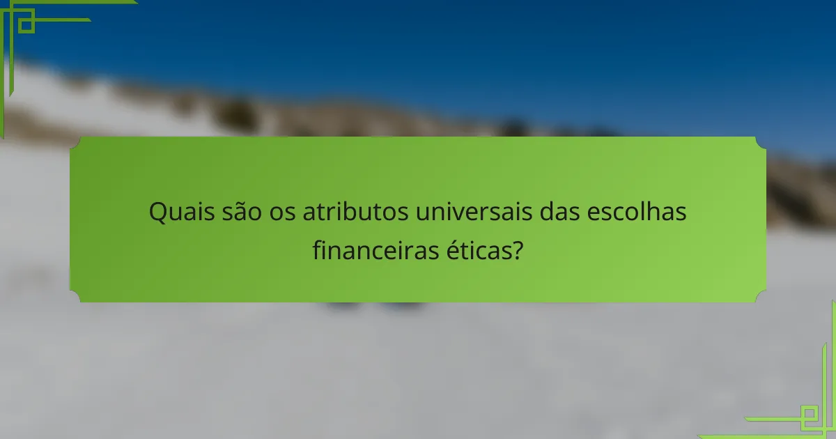 Quais são os atributos universais das escolhas financeiras éticas?