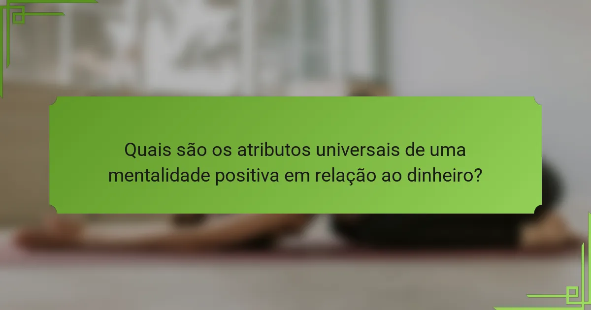Quais são os atributos universais de uma mentalidade positiva em relação ao dinheiro?
